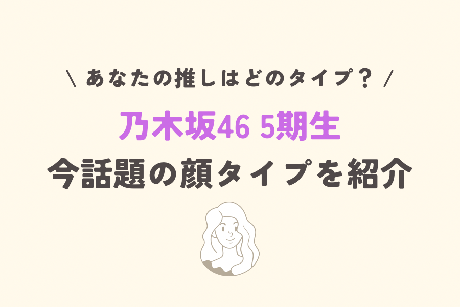 乃木坂46の5期生の顔タイプを紹介