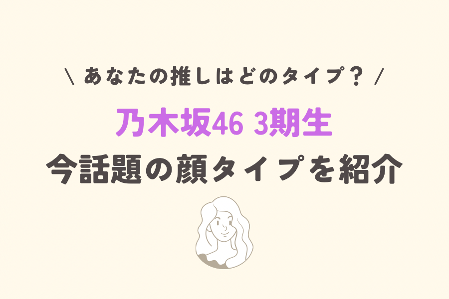 乃木坂46の3期生の顔タイプを紹介