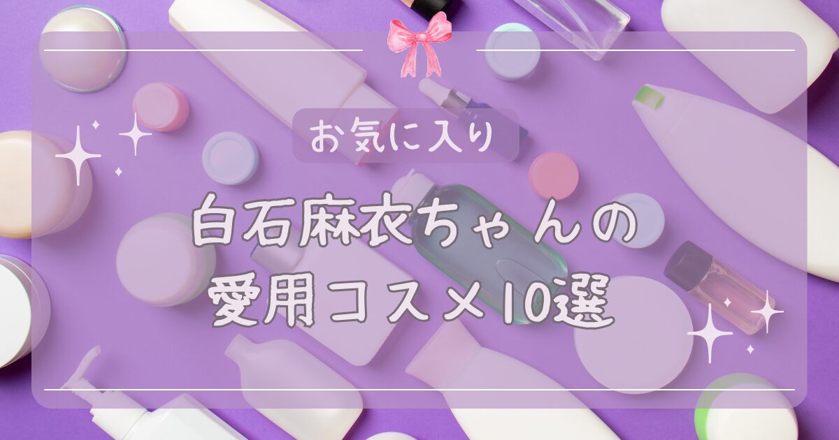 白石麻衣さんの愛用コスメ10選