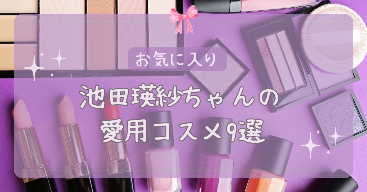 池田瑛紗ちゃんの愛用コスメ9選